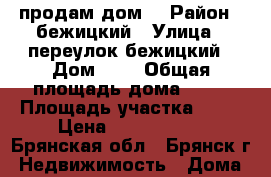 продам дом. › Район ­ бежицкий › Улица ­ переулок бежицкий › Дом ­ 2 › Общая площадь дома ­ 85 › Площадь участка ­ 17 › Цена ­ 4 500 000 - Брянская обл., Брянск г. Недвижимость » Дома, коттеджи, дачи продажа   